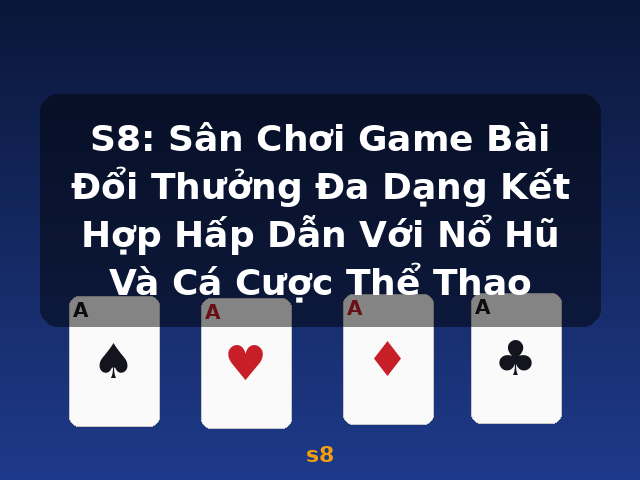 S8: Sân Chơi Game Bài Đổi Thưởng Đa Dạng Kết Hợp Hấp Dẫn Với Nổ Hũ Và Cá Cược Thể Thao - s8