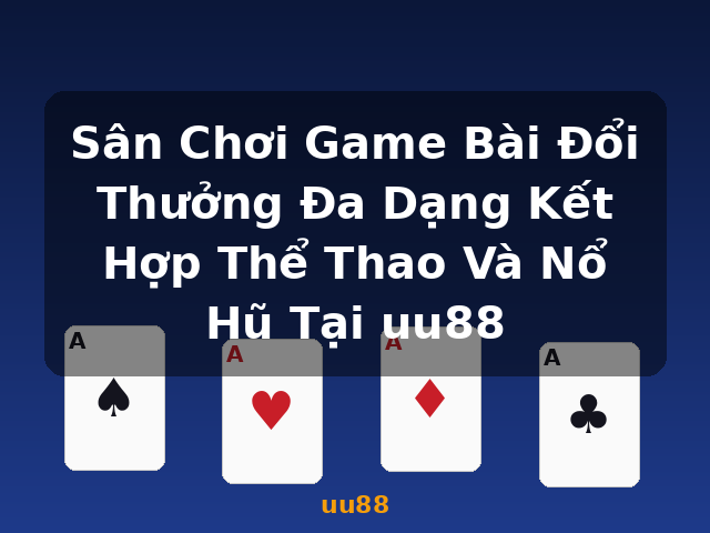Sân Chơi Game Bài Đổi Thưởng Đa Dạng Kết Hợp Thể Thao Và Nổ Hũ Tại uu88 - uu88