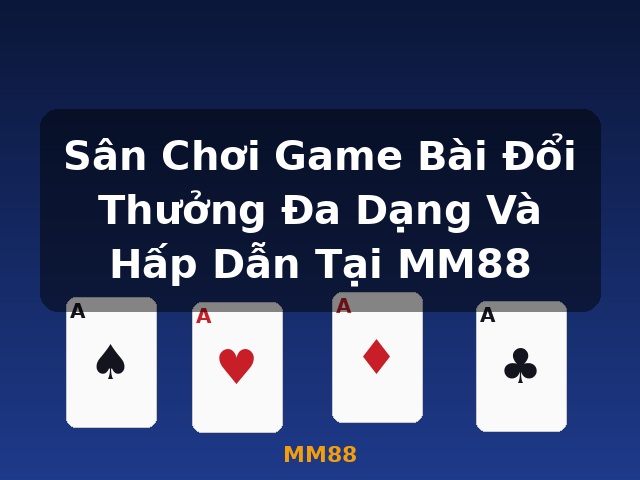 Sân Chơi Game Bài Đổi Thưởng Đa Dạng Và Hấp Dẫn Tại MM88 - MM88