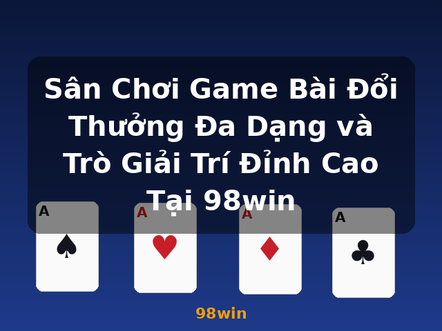 Sân Chơi Game Bài Đổi Thưởng Đa Dạng và Trò Giải Trí Đỉnh Cao Tại 98win - 98win
