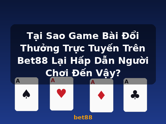 Tại Sao Game Bài Đổi Thưởng Trực Tuyến Trên Bet88 Lại Hấp Dẫn Người Chơi Đến Vậy? - bet88