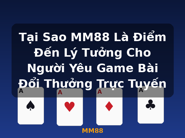 Tại Sao MM88 Là Điểm Đến Lý Tưởng Cho Người Yêu Game Bài Đổi Thưởng Trực Tuyến - MM88