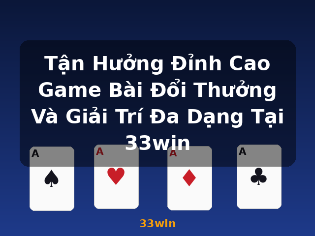 Tận Hưởng Đỉnh Cao Game Bài Đổi Thưởng Và Giải Trí Đa Dạng Tại 33win - 33win