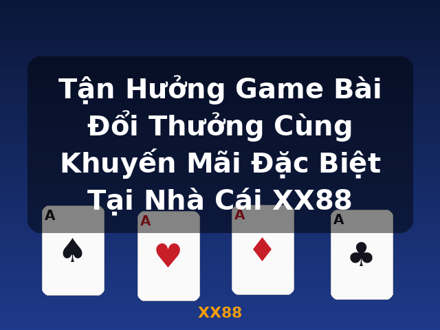 Tận Hưởng Game Bài Đổi Thưởng Cùng Khuyến Mãi Đặc Biệt Tại Nhà Cái XX88 - XX88