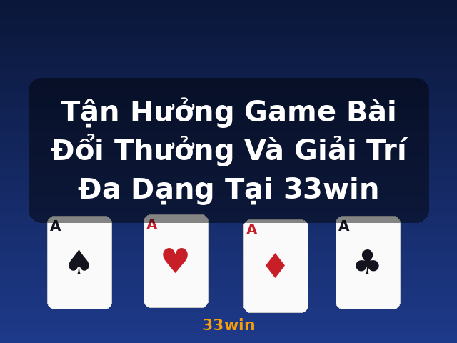 Tận Hưởng Game Bài Đổi Thưởng Và Giải Trí Đa Dạng Tại 33win - 33win