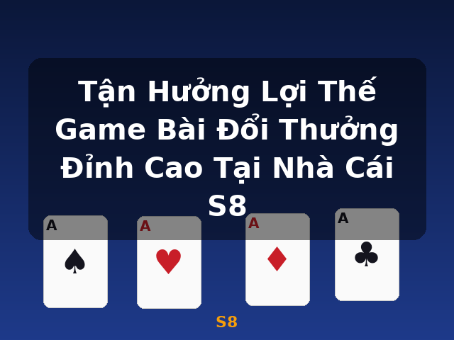 Tận Hưởng Lợi Thế Game Bài Đổi Thưởng Đỉnh Cao Tại Nhà Cái S8 - S8