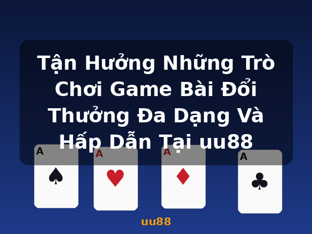 Tận Hưởng Những Trò Chơi Game Bài Đổi Thưởng Đa Dạng Và Hấp Dẫn Tại uu88 - uu88