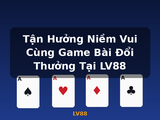 Tận Hưởng Niềm Vui Cùng Game Bài Đổi Thưởng Tại LV88 - LV88