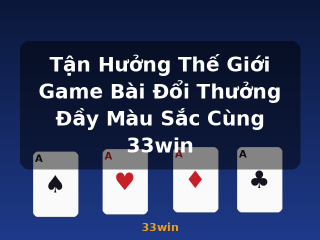 Tận Hưởng Thế Giới Game Bài Đổi Thưởng Đầy Màu Sắc Cùng 33win - 33win
