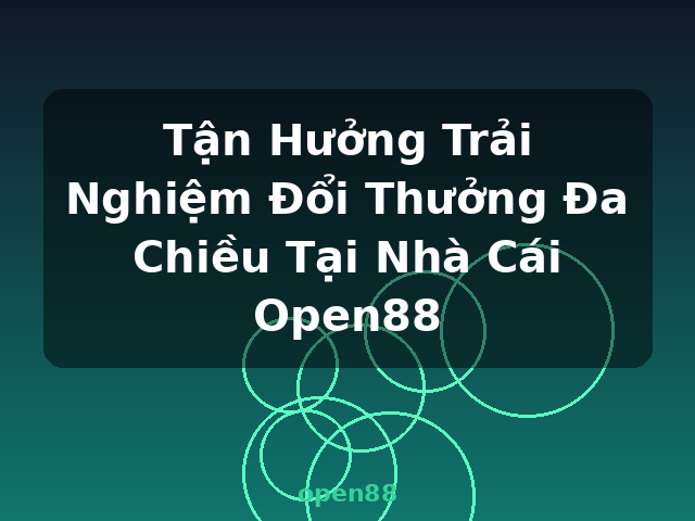 Tận Hưởng Trải Nghiệm Đổi Thưởng Đa Chiều Tại Nhà Cái Open88 - open88