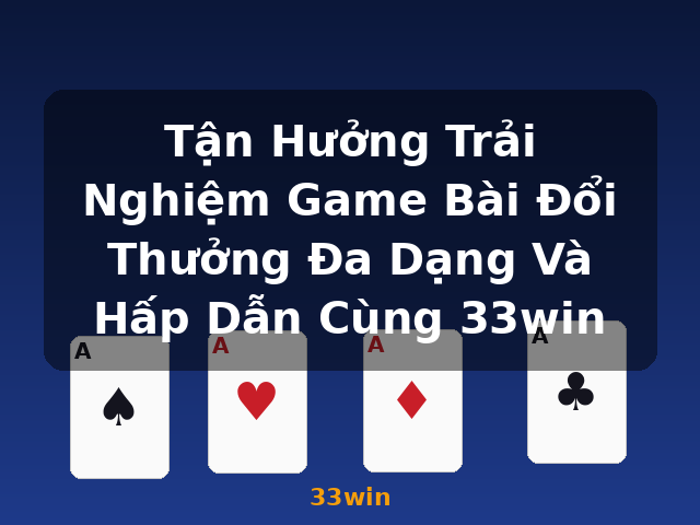 Tận Hưởng Trải Nghiệm Game Bài Đổi Thưởng Đa Dạng Và Hấp Dẫn Cùng 33win - 33win