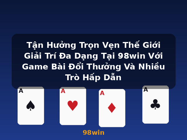 Tận Hưởng Trọn Vẹn Thế Giới Giải Trí Đa Dạng Tại 98win Với Game Bài Đổi Thưởng Và Nhiều Trò Hấp Dẫn - 98win