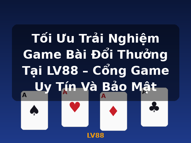 Tối Ưu Trải Nghiệm Game Bài Đổi Thưởng Tại LV88 – Cổng Game Uy Tín Và Bảo Mật - LV88