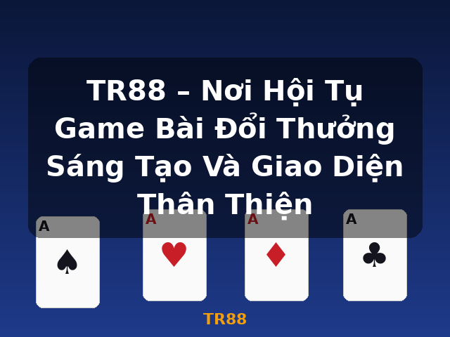 TR88 – Nơi Hội Tụ Game Bài Đổi Thưởng Sáng Tạo Và Giao Diện Thân Thiện - TR88