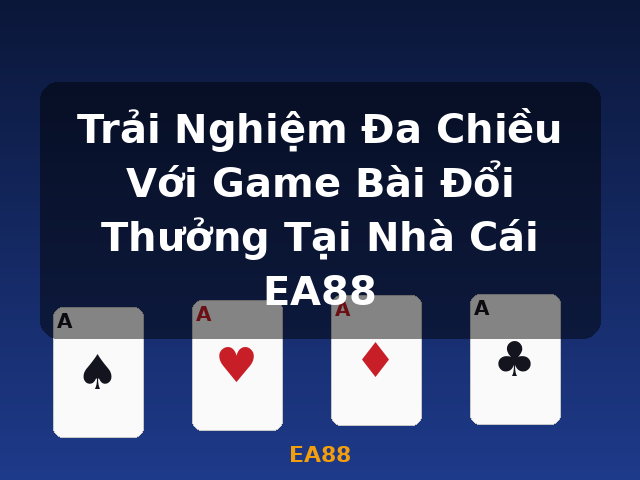 Trải Nghiệm Đa Chiều Với Game Bài Đổi Thưởng Tại Nhà Cái EA88 - EA88
