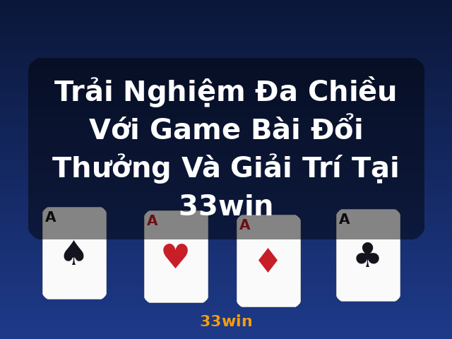 Trải Nghiệm Đa Chiều Với Game Bài Đổi Thưởng Và Giải Trí Tại 33win - 33win