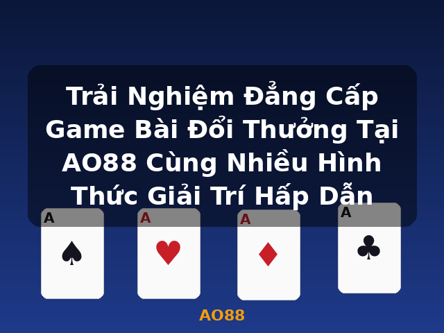 Trải Nghiệm Đẳng Cấp Game Bài Đổi Thưởng Tại AO88 Cùng Nhiều Hình Thức Giải Trí Hấp Dẫn - AO88
