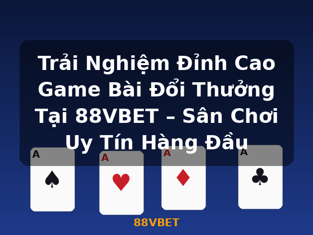 Trải Nghiệm Đỉnh Cao Game Bài Đổi Thưởng Tại 88VBET – Sân Chơi Uy Tín Hàng Đầu - 88VBET