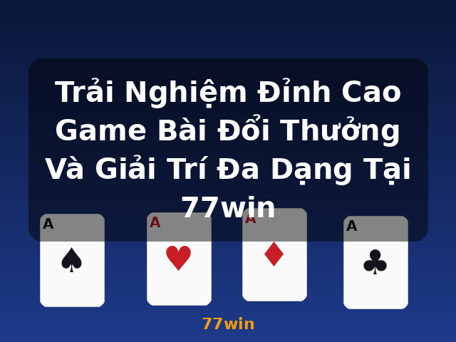 Trải Nghiệm Đỉnh Cao Game Bài Đổi Thưởng Và Giải Trí Đa Dạng Tại 77win - 77win