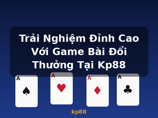 Trải Nghiệm Đỉnh Cao Với Game Bài Đổi Thưởng Tại Kp88 - kp88
