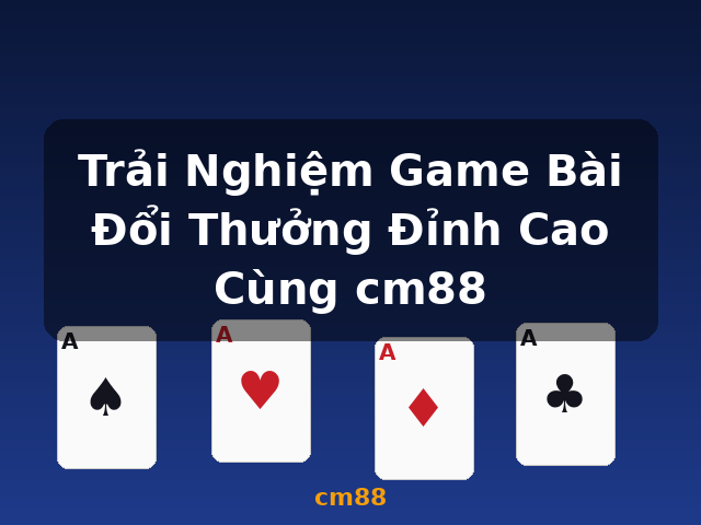 Trải Nghiệm Game Bài Đổi Thưởng Đỉnh Cao Cùng cm88 - cm88