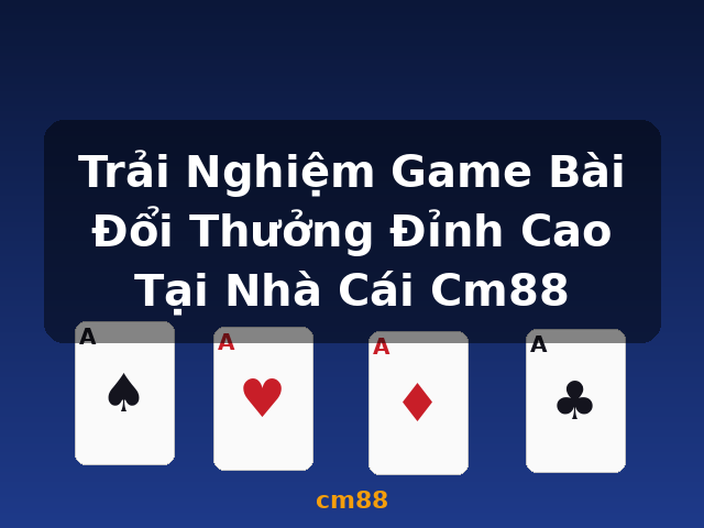 Trải Nghiệm Game Bài Đổi Thưởng Đỉnh Cao Tại Nhà Cái Cm88 - cm88