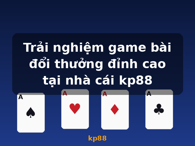 Trải nghiệm game bài đổi thưởng đỉnh cao tại nhà cái kp88 - kp88