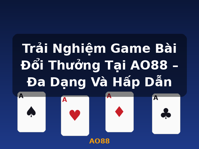 Trải Nghiệm Game Bài Đổi Thưởng Tại AO88 – Đa Dạng Và Hấp Dẫn - AO88