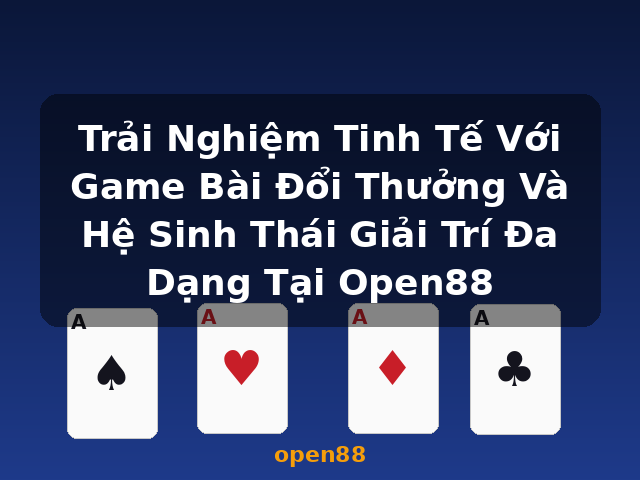 Trải Nghiệm Tinh Tế Với Game Bài Đổi Thưởng Và Hệ Sinh Thái Giải Trí Đa Dạng Tại Open88 - open88