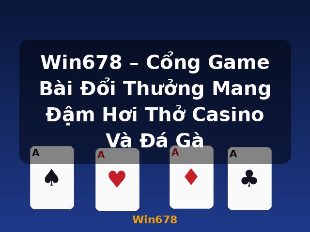 Win678 – Cổng Game Bài Đổi Thưởng Mang Đậm Hơi Thở Casino Và Đá Gà - Win678