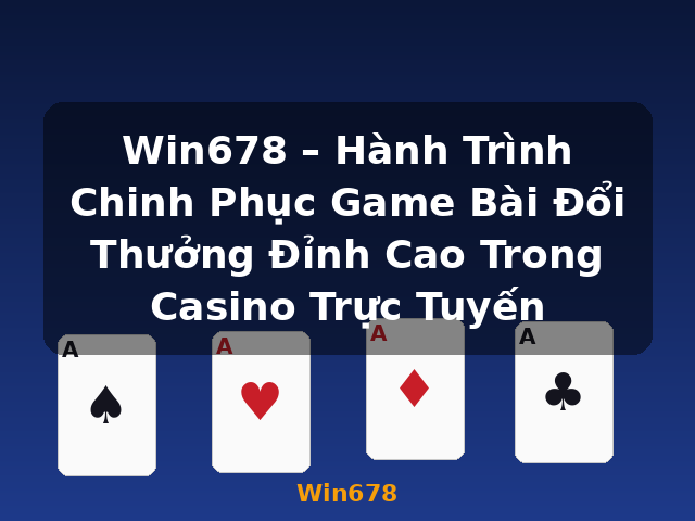 Win678 – Hành Trình Chinh Phục Game Bài Đổi Thưởng Đỉnh Cao Trong Casino Trực Tuyến - Win678