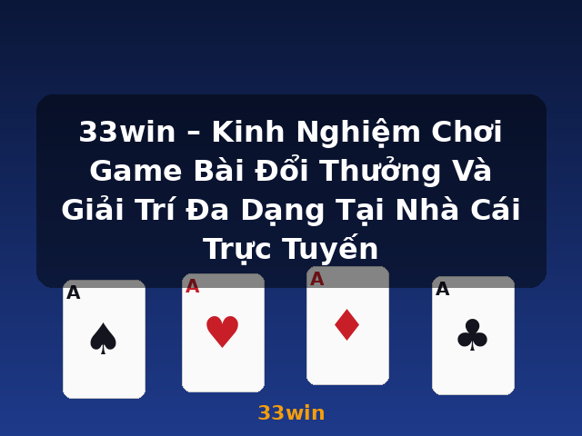 33win – Kinh Nghiệm Chơi Game Bài Đổi Thưởng Và Giải Trí Đa Dạng Tại Nhà Cái Trực Tuyến - 33win