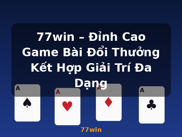 77win – Đỉnh Cao Game Bài Đổi Thưởng Kết Hợp Giải Trí Đa Dạng - 77win