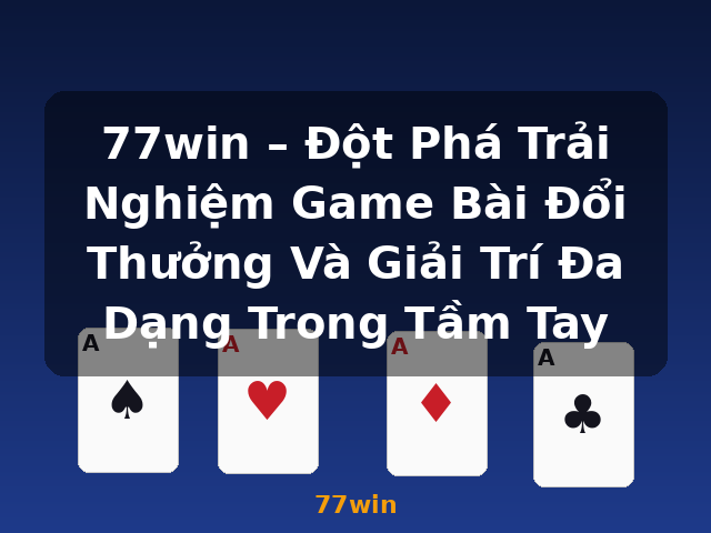 77win – Đột Phá Trải Nghiệm Game Bài Đổi Thưởng Và Giải Trí Đa Dạng Trong Tầm Tay - 77win