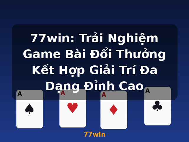 77win: Trải Nghiệm Game Bài Đổi Thưởng Kết Hợp Giải Trí Đa Dạng Đỉnh Cao - 77win
