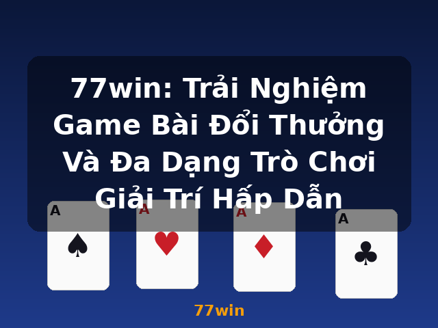 77win: Trải Nghiệm Game Bài Đổi Thưởng Và Đa Dạng Trò Chơi Giải Trí Hấp Dẫn - 77win