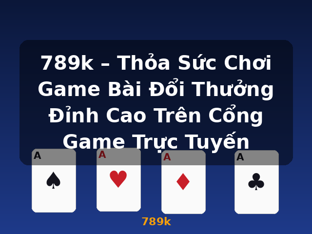 789k – Thỏa Sức Chơi Game Bài Đổi Thưởng Đỉnh Cao Trên Cổng Game Trực Tuyến - 789k