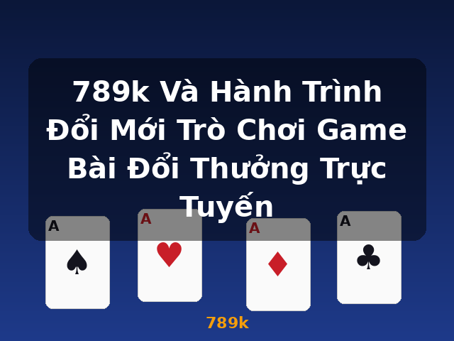 789k Và Hành Trình Đổi Mới Trò Chơi Game Bài Đổi Thưởng Trực Tuyến - 789k