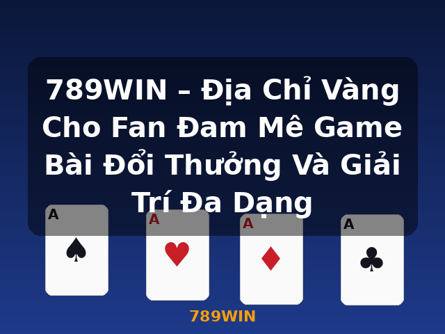 789WIN – Địa Chỉ Vàng Cho Fan Đam Mê Game Bài Đổi Thưởng Và Giải Trí Đa Dạng - 789WIN