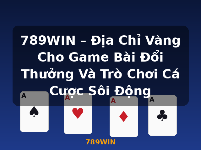 789WIN – Địa Chỉ Vàng Cho Game Bài Đổi Thưởng Và Trò Chơi Cá Cược Sôi Động - 789WIN