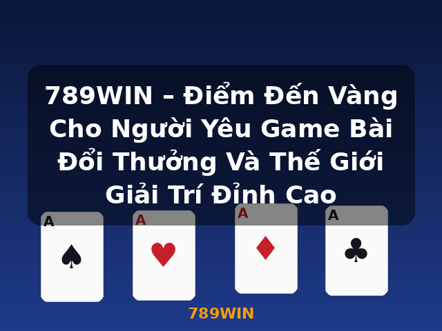 789WIN – Điểm Đến Vàng Cho Người Yêu Game Bài Đổi Thưởng Và Thế Giới Giải Trí Đỉnh Cao - 789WIN