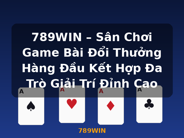 789WIN – Sân Chơi Game Bài Đổi Thưởng Hàng Đầu Kết Hợp Đa Trò Giải Trí Đỉnh Cao - 789WIN