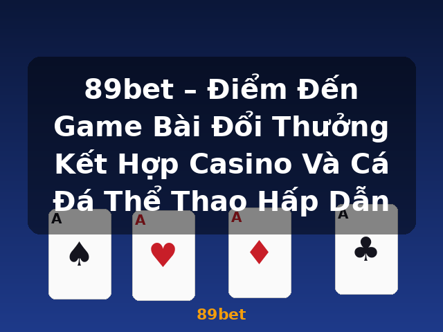 89bet – Điểm Đến Game Bài Đổi Thưởng Kết Hợp Casino Và Cá Đá Thể Thao Hấp Dẫn - 89bet