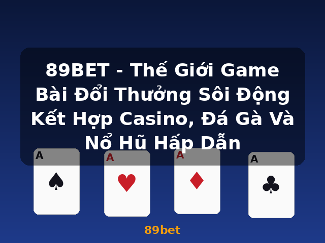 89BET - Thế Giới Game Bài Đổi Thưởng Sôi Động Kết Hợp Casino, Đá Gà Và Nổ Hũ Hấp Dẫn - 89bet