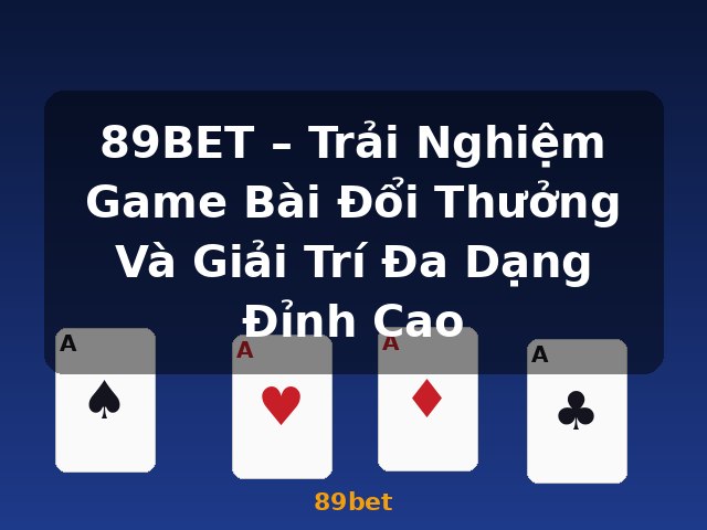89BET – Trải Nghiệm Game Bài Đổi Thưởng Và Giải Trí Đa Dạng Đỉnh Cao - 89bet