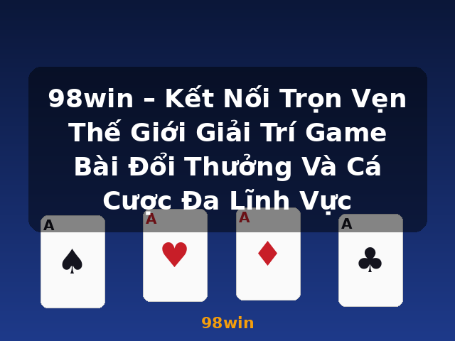 98win – Kết Nối Trọn Vẹn Thế Giới Giải Trí Game Bài Đổi Thưởng Và Cá Cược Đa Lĩnh Vực - 98win
