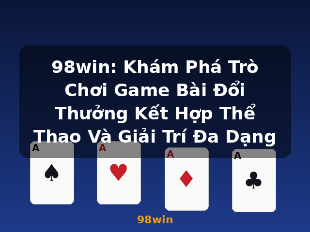 98win: Khám Phá Trò Chơi Game Bài Đổi Thưởng Kết Hợp Thể Thao Và Giải Trí Đa Dạng - 98win
