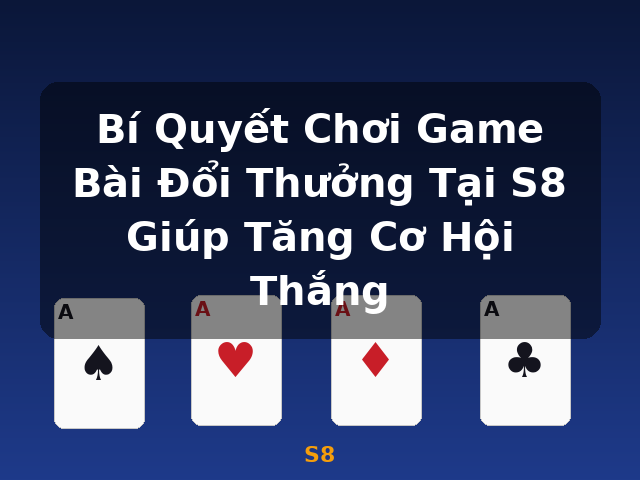 Bí Quyết Chơi Game Bài Đổi Thưởng Tại S8 Giúp Tăng Cơ Hội Thắng - S8