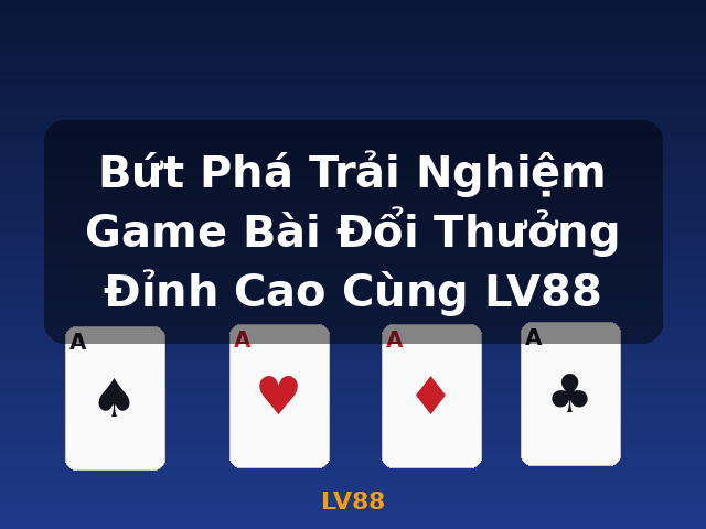Bứt Phá Trải Nghiệm Game Bài Đổi Thưởng Đỉnh Cao Cùng LV88 - LV88