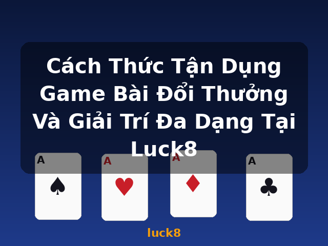 Cách Thức Tận Dụng Game Bài Đổi Thưởng Và Giải Trí Đa Dạng Tại Luck8 - luck8